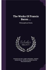 The Works Of Francis Bacon ...