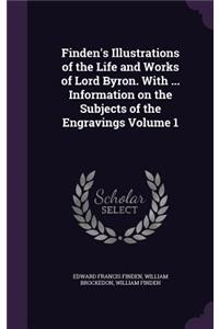 Finden's Illustrations of the Life and Works of Lord Byron. with ... Information on the Subjects of the Engravings Volume 1