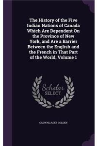 The History of the Five Indian Nations of Canada Which Are Dependent On the Province of New York, and Are a Barrier Between the English and the French in That Part of the World, Volume 1