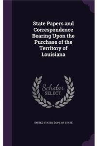 State Papers and Correspondence Bearing Upon the Purchase of the Territory of Louisiana