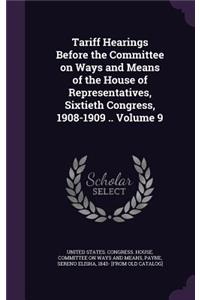 Tariff Hearings Before the Committee on Ways and Means of the House of Representatives, Sixtieth Congress, 1908-1909 .. Volume 9