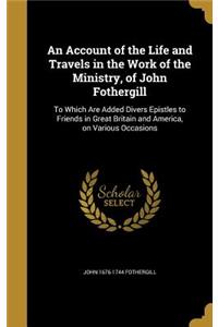 An Account of the Life and Travels in the Work of the Ministry, of John Fothergill