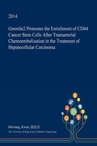 Gremlin2 Promotes the Enrichment of Cd44 Cancer Stem Cells After Transarterial Chemoembolization in the Treatment of Hepatocellular Carcinoma