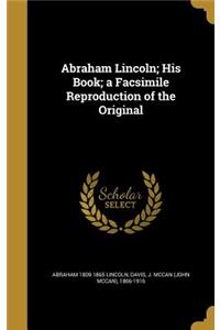 Abraham Lincoln; His Book; A Facsimile Reproduction of the Original