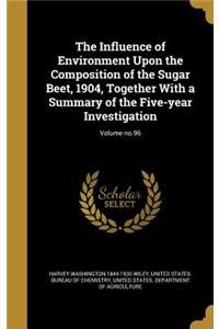 The Influence of Environment Upon the Composition of the Sugar Beet, 1904, Together with a Summary of the Five-Year Investigation; Volume No.96