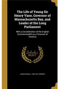 The Life of Young Sir Henry Vane, Governor of Massachusetts Bay, and Leader of the Long Parliament