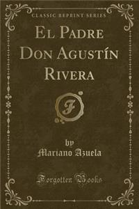 El Padre Don Agustín Rivera (Classic Reprint)