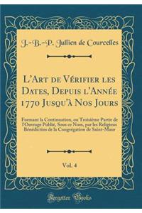 L'Art de Vï¿½rifier Les Dates, Depuis l'Annï¿½e 1770 Jusqu'ï¿½ Nos Jours, Vol. 4: Formant La Continuation, Ou Troisiï¿½me Partie de l'Ouvrage Publiï¿½, Sous Ce Nom, Par Les Religieux Bï¿½nï¿½dictins de la Congrï¿½gation de Saint-Maur (Classic Repri