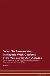 Want To Reverse Your Ichthyosis With Confetti? How We Cured Our Diseases. The 30 Day Journal for Raw Vegan Plant-Based Detoxification & Regeneration with Information & Tips Volume 1