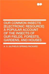 Our Common Insects [electronic Resource] a Popular Account of the Insects of Our Fields, Forests, Gardens, and Houses