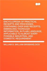 Encyclopedia of Practical Receipts and Processes. Containing Over 6400 Receipts; Embracing Thorough Information, in Plain Language, Applicable to Almost Every Possible Industrial and Domestic Requirement