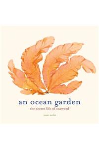 Ocean Garden: The Secret Life of Seaweed: The Secret Life of Seaweed