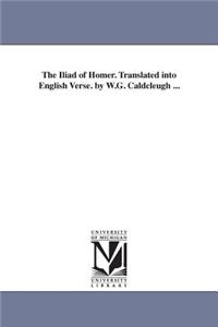 Iliad of Homer. Translated Into English Verse. by W.G. Caldcleugh ...