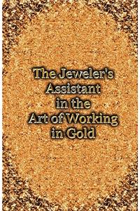 Jeweler's Assistant in the Art of Working in Gold (Reprint of the 1892 Handbook)