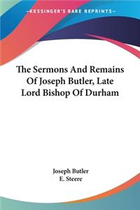 The Sermons And Remains Of Joseph Butler, Late Lord Bishop Of Durham