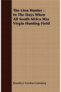 Lion Hunter: In the Days When All South Africa Was Virgin Hunting Field