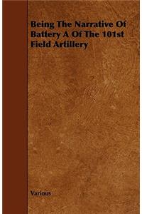 Being The Narrative Of Battery A Of The 101st Field Artillery