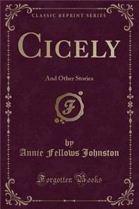 Cicely: And Other Stories (Classic Reprint)