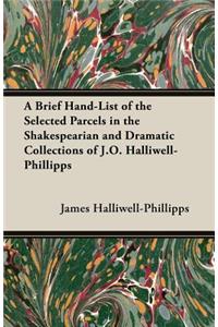 A Brief Hand-List of the Selected Parcels in the Shakespearian and Dramatic Collections of J.O. Halliwell-Phillipps