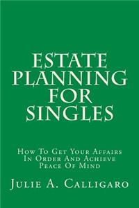 Estate Planning for Singles: How to Get Your Affairs in Order and Achieve Peace of Mind