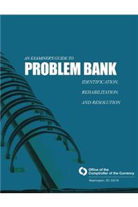 Examiner's Guide to Problem Bank Identification, Rehabilitation, and Resolution