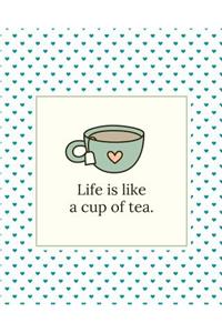 Life Is Like a Cup of Tea: 110 Lined Pages (8x10) Design Notebook/Journal for Thoughts and Ideas