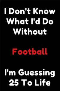 I Don't Know What I'd Do Without Football I'm Guessing 25 To Life