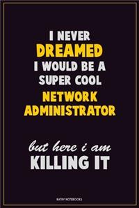I Never Dreamed I would Be A Super Cool Network Administrator But Here I Am Killing It