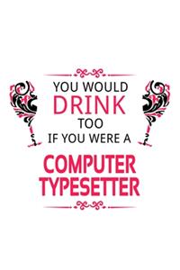 You Would Drink Too If You Were A Computer Typesetter