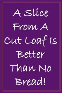 A Slice From A Cut Loaf Is Better Than No Bread!
