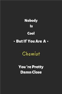 Nobody is cool but if you are a Chemist you're pretty damn close