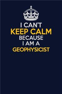 I Can't Keep Calm Because I Am A Geophysicist