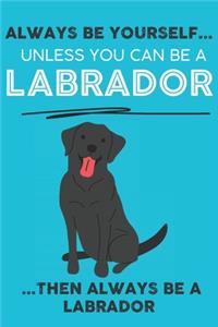 Always Be Yourself Unless You Can Be A Labrador Then Always Be A Labrador: Cute Dog Lover Journal / Notebook/ Diary Perfect Birthday Card Present or Christmas Gift Show Your Support For Mans Best Friend and The Greatest Pet