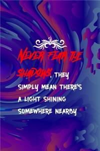 Never Fear The Shadows, They Simply Mean There's A Light Shining Somewhere Nearby