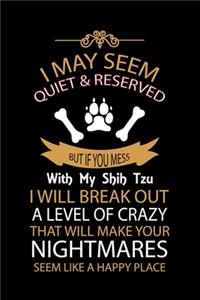 I May Seem Quiet & Reserved But If You Mess with My Shih Tzu I Will Break Out a Level of Crazy That Will Make Your Nightmares Seem Like a Happy Place