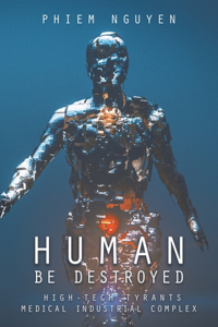 Human Be Destroyed: High-Tech Tyrants Medical Industrial Complex