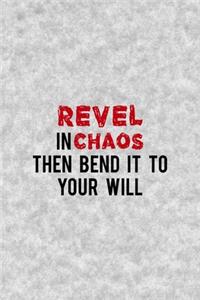 Revel In Chaos Then Bend It To Your Will