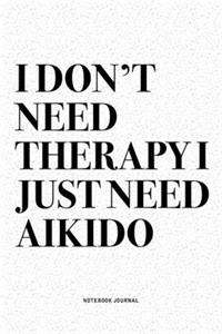 I Don't Need Therapy I Just Need Aikido