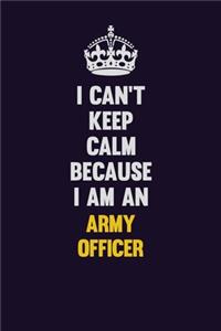 I can't Keep Calm Because I Am An Army officer