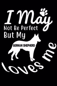 I May not be perfect But my German Shepherd loves me