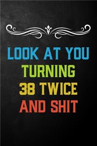 Look At You Turning 38 Twice And Shit
