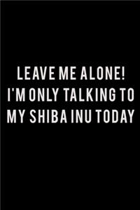 Leave me alone I'm Only talking to my Shiba Inu today