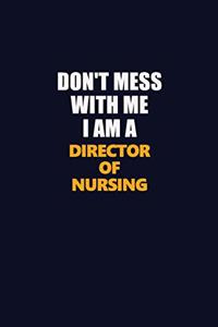 Don't Mess With Me I Am A Director of Nursing