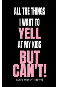 All the Things I Want to Yell at My Kids But Can