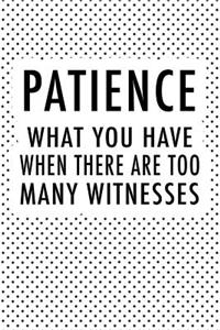 Patience What You Have When There Are Too Many Witnesses
