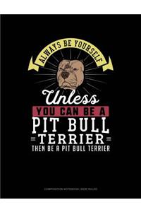 Always Be Yourself Unless You Can Be a Pit Bull Terrier Then Be a Pit Bull Terrier