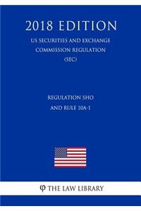 Regulation Sho and Rule 10a-1 (Us Securities and Exchange Commission Regulation) (Sec) (2018 Edition)