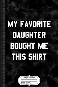 My Favorite Daughter Bought Me This Shirt Composition Notebook