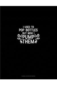 I Used to Pop Bottles But Now I Pump Them