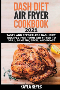 Dash Diet Air Fryer Cookbook 2021: Tasty and Effortless Dash Diet Recipes for Your Air Fryer to Grill, Bake, Fry, Broil, and Roast